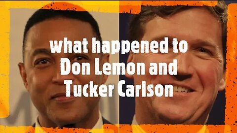 Tucker Carlson and Don Lemon are OUT! What does these mean for the media