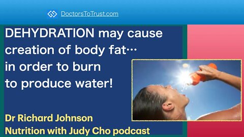 RICHARD JOHNSON 7 | DEHYDRATION may cause creation of body fat…in order to burn to produce water!