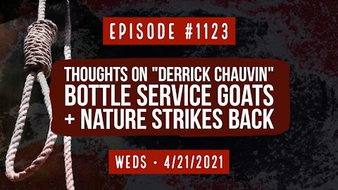 #1123 Thoughts On Derrick Chauvin, Bottle Service Goats, & Nature Strikes Back