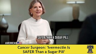 Cancer Surgeon: 'Ivermectin Is SAFER Than a Sugar Pill'