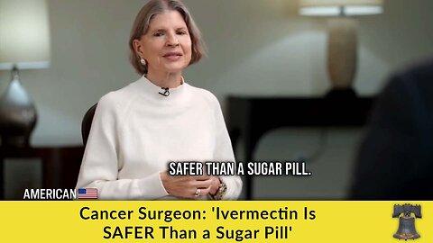 Cancer Surgeon: 'Ivermectin Is SAFER Than a Sugar Pill'