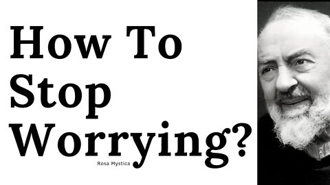 How To Stop Worrying? Padre Pio's advice