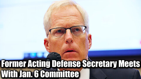 Former Acting Defense Secretary Meets With Jan. 6 Committee - Nexa News
