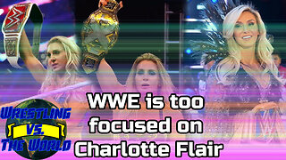 WWE IS TOO FOCUSED ON CHARLOTTE FLAIR | Wrestling vs. The World Podcast Episode 8