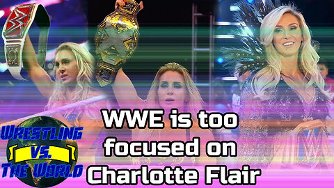 WWE IS TOO FOCUSED ON CHARLOTTE FLAIR | Wrestling vs. The World Podcast Episode 8