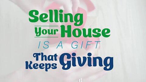 Selling Your House Is a Gift that Keeps Giving