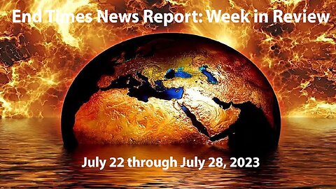 End Times News Report - Week in Review: 7/22-7/28/23