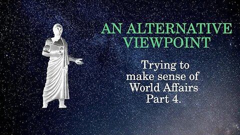 An Alternative Viewpoint Trying to make sense of World Affairs Part 4