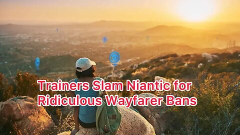 Trainers Slam Niantic for Ridiculous Wayfarer Bans