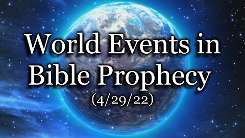 World Events in Bible Prophecy – (4/29/22)