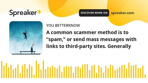 A common scammer method is to “spam,” or send mass messages with links to third-party sites. General