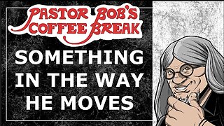 SOMETHING IN THE WAY HE MOVES / Pastor Bob's Coffee Break