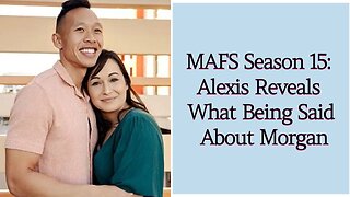 MAFS Season 15 Alexis Reveals What Being Said About Morgan