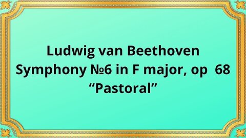 Ludwig van Beethoven Symphony №6 in F major, op 68 “Pastoral”