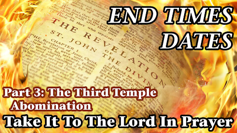 End Times Dates - Take It To The Lord In Prayer Part 3: The Third Temple Abomination