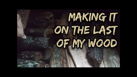 Making It On The Last Of My Wood - Ann's Tiny Life