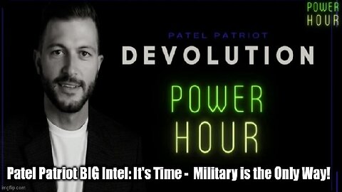 Patel Patriot BIG Intel: It's Time - Military is the Only Way!