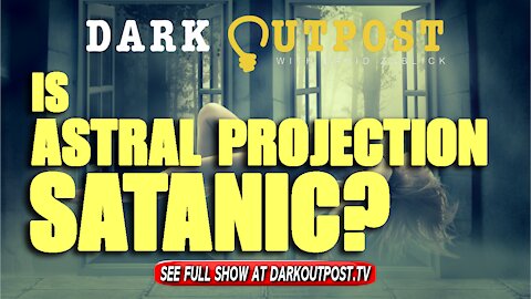 Dark Outpost 11-11-2021 Is Astral Projection Satanic?