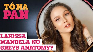 LARISSA MANOELA VAI SER A PRÓXIMA VÍTIMA EM GREY'S ANATOMY? | Tô Na Pan