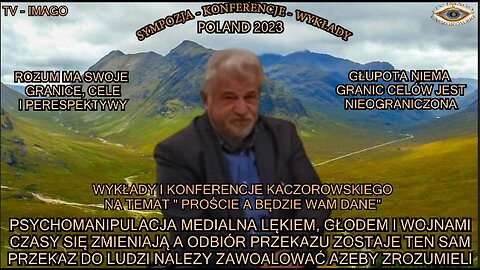 PSYCHOAMNIPULACJA MEDIALNA LEKIEM ,GŁODEM I WOJNAMI CZASY SIĘ ZMIENIAJĄ A ODBIÓR PRZEKAZU ZOSTAJE TEN SAM,PRZEKAZ DO LUDZI NALEŻY ZAWOALOWAC AŻEBY ZROZUMIELI/WYKŁADY I KONFERENCJE KACZOROWSKIEGO TV IMAGO 2023