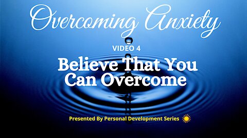 Overcoming Anxiety (Video 4): Believe That You Can Overcome