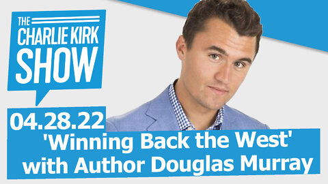 'Winning Back the West' with Author Douglas Murray | The Charlie Kirk Show LIVE 04.28.22