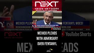 Mexico Pleads With Adversary Over Fentanyl Woes! #shorts