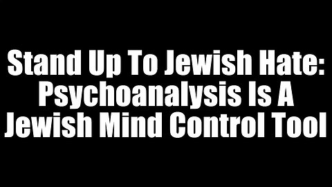 Stand Up To Jewish Hate - Psychoanalysis Is A Jewish Mind Control Tool