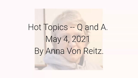 Hot Topics -- Q and A May 4, 2021 By Anna Von Reitz