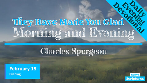 February 15 Evening Devotional | They Have Made You Glad | Morning and Evening by Charles Spurgeon
