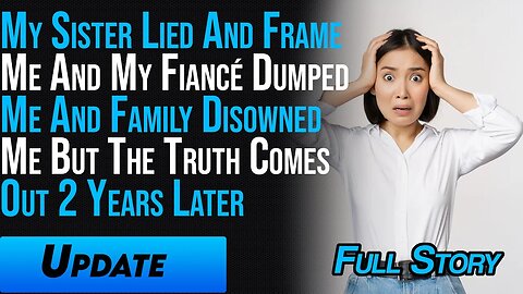 My Sister Framed Me, & My Fiancé Dumped & Family Disowned Me, But The Truth Comes Out 2 Years Later