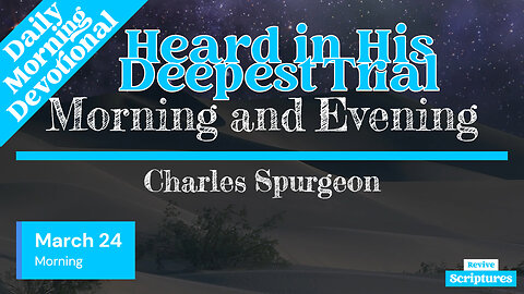 March 24 Morning Devotional | Heard in His Deepest Trial | Morning and Evening by Charles Spurgeon