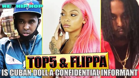 TOP5 & FLIPPA Say CUBAN DOLL Is A CONFIDENTIAL INFORMANT