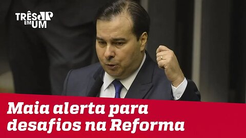 Rodrigo Maia alerta para resistências na Reforma da Previdência
