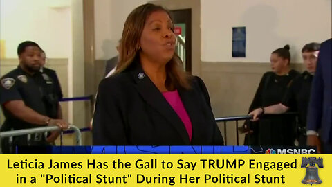 Leticia James Has the Gall to Say TRUMP Engaged in a "Political Stunt" During Her Political Stunt