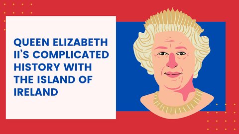 Queen Elizabeth II’s complicated history with the island of Ireland
