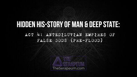 Hidden His-Story of Man & Deep State: Act 4 - Antediluvian Empires of False Gods