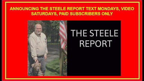 ANNOUNCING THE STEELE REPORT TEXT MONDAYS, VIDEO SATURDAYS, PAID SUBSCRIBERS ONLY