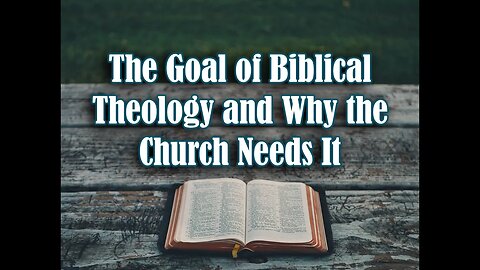 The Goal of Biblical Theology and Why the Church Needs It