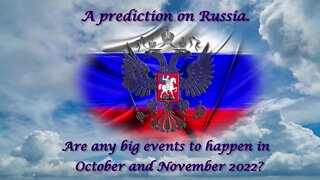 Predictions on Russia. Are there big events to happen in October and November 2022?