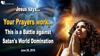 June 26, 2016 ❤️ Jesus explains... Your Prayers work, but this is a Battle against Satan’s World Domination