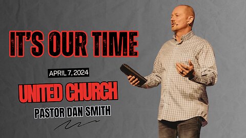 DAN SMITH | UNITED CHURCH | IT'S OUR TIME (4.7.24)