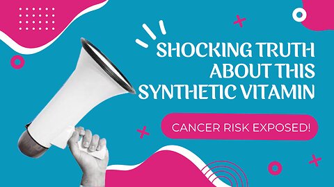 Shocking Truth About this Synthetic Vitamin: Cancer Risk Exposed!