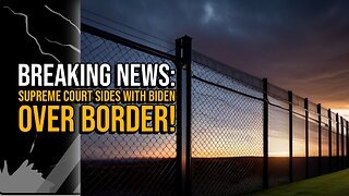 Breaking News: Supreme Court sides with Biden over Border.