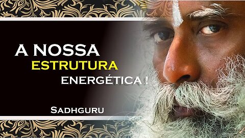 SADHGURU - COMO FUNCIONA A NOSSA ESTRUTURA ENERGÉTICA