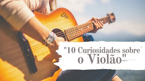 10 Curiosidades sobre o violão