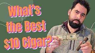 What Kind of Cigar Will $10 Buy