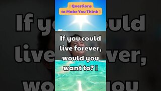 If you could live forever, would you want to