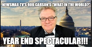 NEWSMAX'S ROB CARSON'S "WHAT IN THE WORLD?" YEAR END EXTRAVAGANZA!