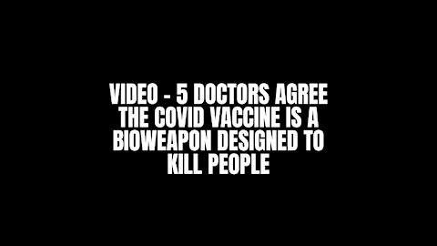 5 Doctors Agree The Covid Vaccine Is A BioWeapon Designed To Kill People